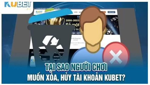 Lý do vì sao người chơi lại muốn xóa tài khoản Kubet