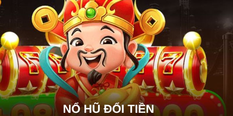 Nổ hũ đổi tiền